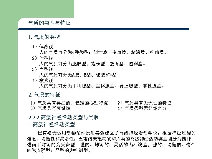 气质的类型与特征　 1. 气质的类型 1）体液说 人的气质可分为 4种类型：胆汁质、多血质、粘液质、抑郁质。 2）体型说 人的气质可分为肥胖型；瘦长型；筋骨型；虚弱型。 3）血型说 人的气质可分为A型、B型、AB型和O型。 4）激素说 人的气质可分为甲状腺型、垂体腺型、肾上腺型、和性腺型。 2. 气质的特征