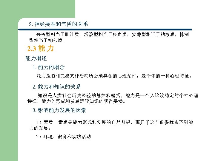 2. 神经类型和气质的关系 兴奋型相当于胆汁质，活泼型相当于多血质，安静型相当于粘液质，抑制 型相当于抑郁质。 2. 3 能 力 能力概述　 1. 能力的概念 能力是顺利完成某种活动所必须具备的心理条件，是个体的一种心理特征。 2. 能力和知识的关系
