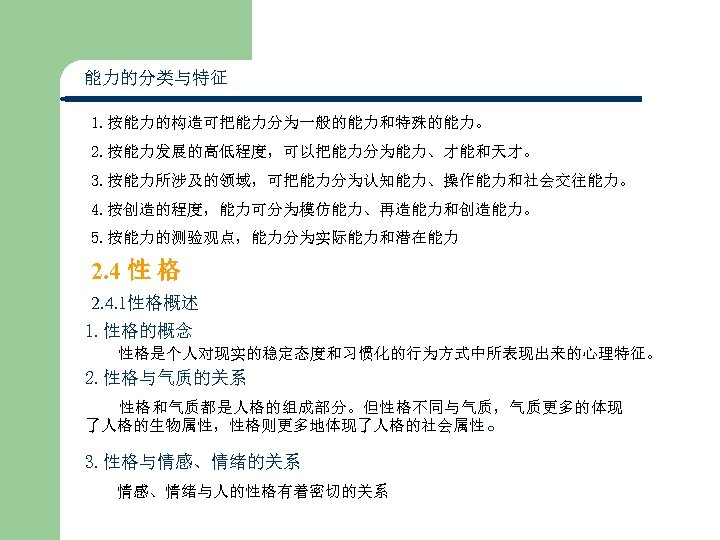 能力的分类与特征 1. 按能力的构造可把能力分为一般的能力和特殊的能力。 2. 按能力发展的高低程度，可以把能力分为能力、才能和天才。 3. 按能力所涉及的领域，可把能力分为认知能力、操作能力和社会交往能力。 4. 按创造的程度，能力可分为模仿能力、再造能力和创造能力。 5. 按能力的测验观点，能力分为实际能力和潜在能力 2. 4 性