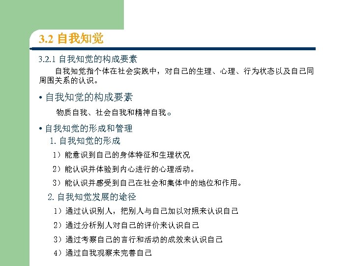 3. 2 自我知觉 3. 2. 1 自我知觉的构成要素 自我知觉指个体在社会实践中，对自己的生理、心理、行为状态以及自己同 周围关系的认识。 • 自我知觉的构成要素 物质自我、社会自我和精神自我。 • 自我知觉的形成和管理