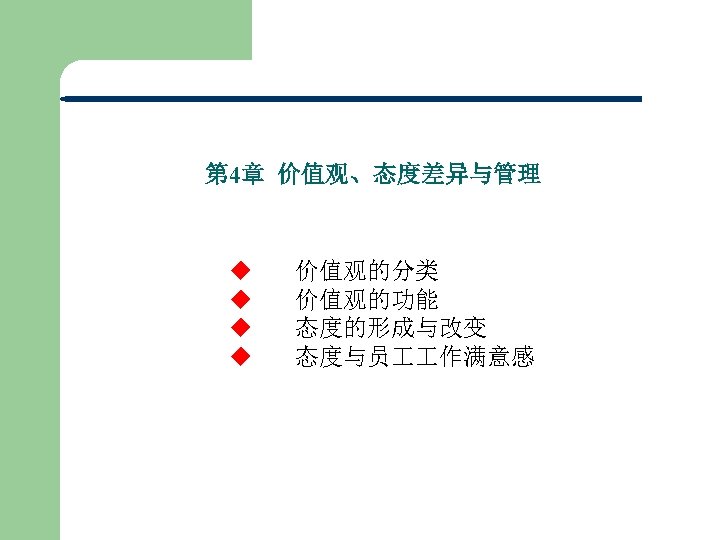 第 4章 价值观、态度差异与管理 u 价值观的分类 u 价值观的功能 u 态度的形成与改变 u 态度与员 作满意感 