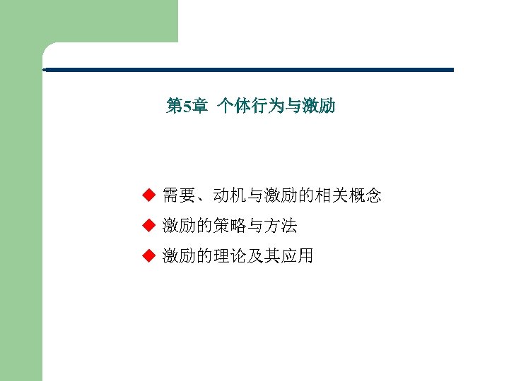 第 5章 个体行为与激励 u 需要、动机与激励的相关概念 u 激励的策略与方法 u 激励的理论及其应用 