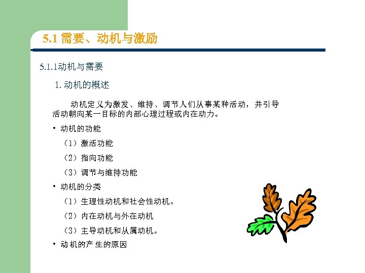 5. 1 需要、动机与激励 5. 1. 1动机与需要 1. 动机的概述 动机定义为激发、维持、调节人们从事某种活动，并引导 活动朝向某一目标的内部心理过程或内在动力。 • 动机的功能 （1）激活功能 （2）指向功能