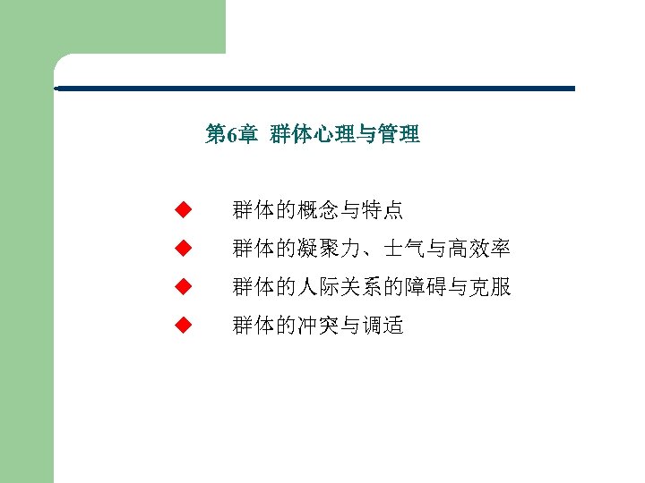 第 6章 群体心理与管理 u 群体的概念与特点 u 群体的凝聚力、士气与高效率 u 群体的人际关系的障碍与克服 u 群体的冲突与调适 