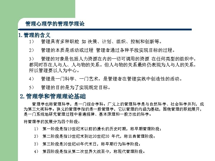 管理心理学的管理学理论 1. 管理的含义 1） 管理具有多种职能 如 决策、计划、组织、控制和创新等。 2） 管理的本质是活动或过程 管理者通过各种手段实现目标的过程。 3） 管理的对象是包括人力资源在内的一切可调用的资源 在任何类型的组织中， 都同时存在人与人、人与物的关系。但人与物的关系最终仍表现为人与人的关系，