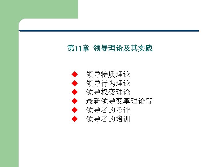 第 11章 领导理论及其实践 ◆　领导特质理论 ◆　领导行为理论 ◆　领导权变理论 ◆　最新领导变革理论等 ◆　领导者的考评 ◆　领导者的培训 