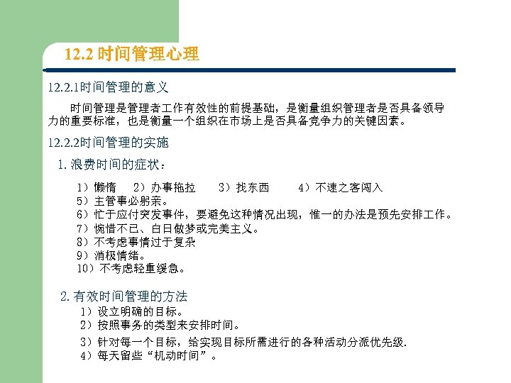 12. 2 时间管理心理 12. 2. 1时间管理的意义 时间管理是管理者 作有效性的前提基础，是衡量组织管理者是否具备领导 力的重要标准，也是衡量一个组织在市场上是否具备竞争力的关键因素。 12. 2. 2时间管理的实施 1. 浪费时间的症状：