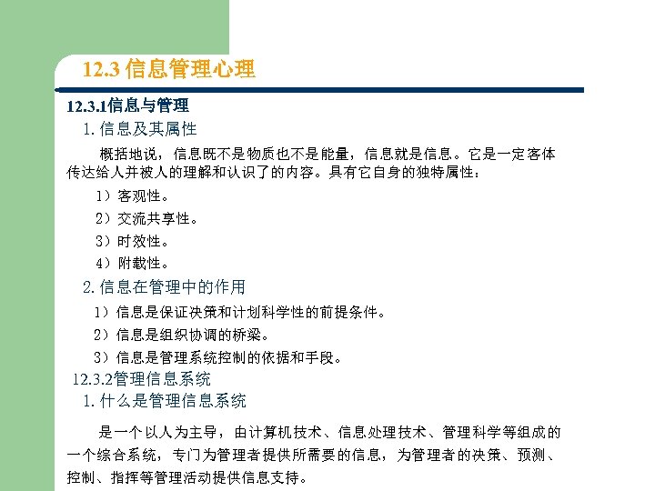 12. 3 信息管理心理 12. 3. 1信息与管理 1. 信息及其属性 概括地说，信息既不是物质也不是能量，信息就是信息。它是一定客体 传达给人并被人的理解和认识了的内容。具有它自身的独特属性： 1）客观性。 2）交流共享性。 3）时效性。 4）附载性。