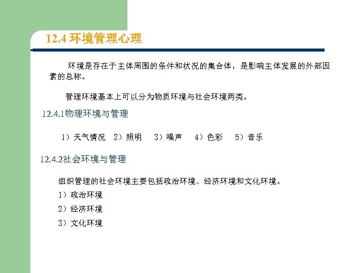 12. 4 环境管理心理 环境是存在于主体周围的条件和状况的集合体，是影响主体发展的外部因 素的总称。 管理环境基本上可以分为物质环境与社会环境两类。 12. 4. 1物理环境与管理 1）天气情况 2）照明 3）噪声 4）色彩 5）音乐