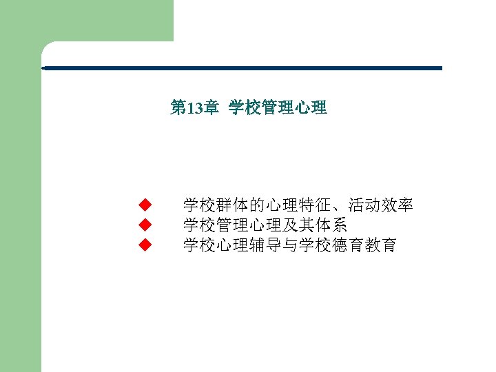 第 13章 学校管理心理 u 学校群体的心理特征、活动效率 u 学校管理心理及其体系 u 学校心理辅导与学校德育教育 