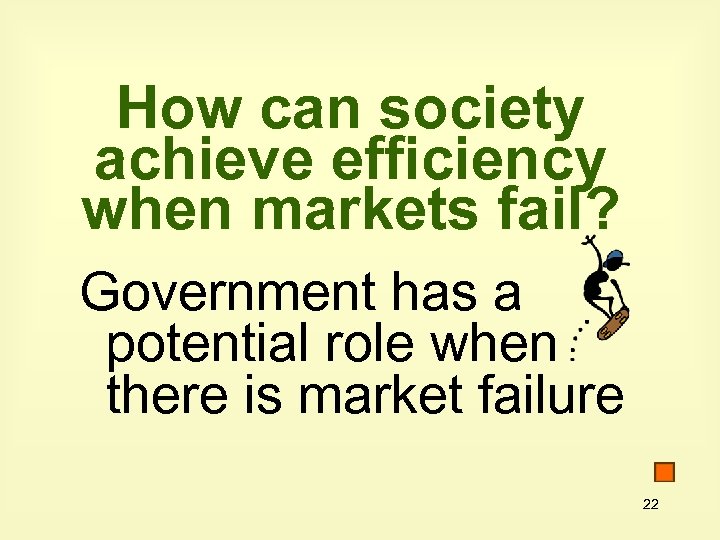 How can society achieve efficiency when markets fail? Government has a potential role when