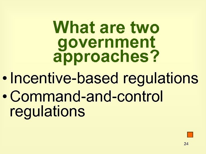 What are two government approaches? • Incentive-based regulations • Command-control regulations 24 