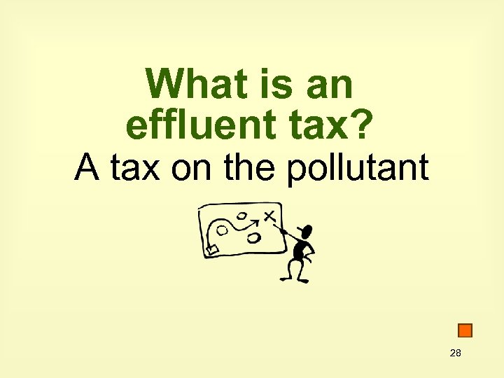 What is an effluent tax? A tax on the pollutant 28 