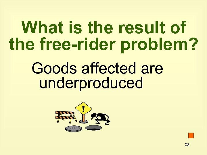 What is the result of the free-rider problem? Goods affected are underproduced 38 