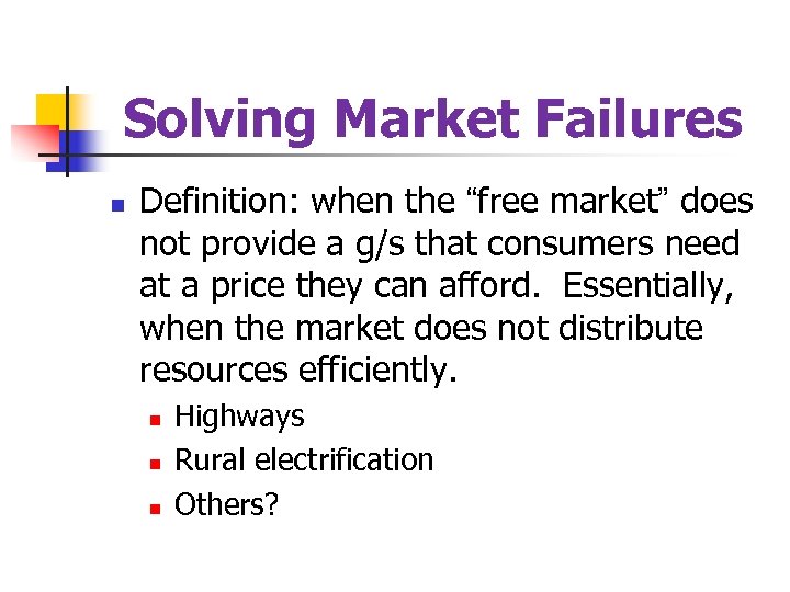 Solving Market Failures n Definition: when the “free market” does not provide a g/s