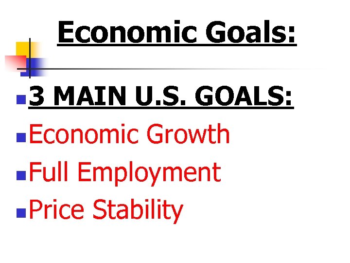 Economic Goals: 3 MAIN U. S. GOALS: n Economic Growth n Full Employment n