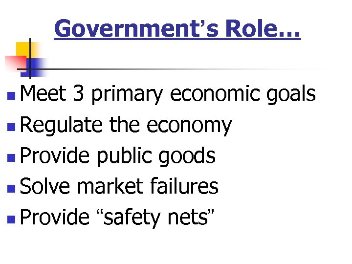 Government’s Role… Meet 3 primary economic goals n Regulate the economy n Provide public