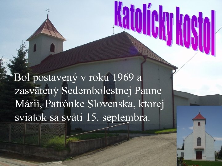  Bol postavený v roku 1969 a zasvätený Sedembolestnej Panne Márii, Patrónke Slovenska, ktorej