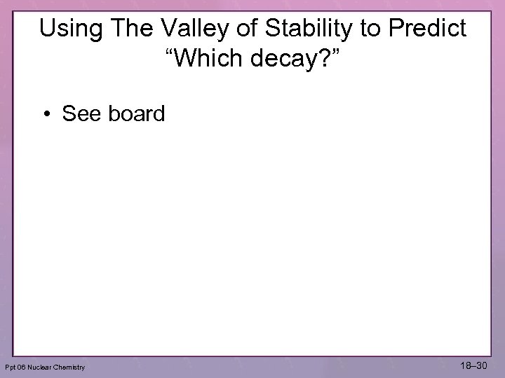 Using The Valley of Stability to Predict “Which decay? ” • See board Ppt