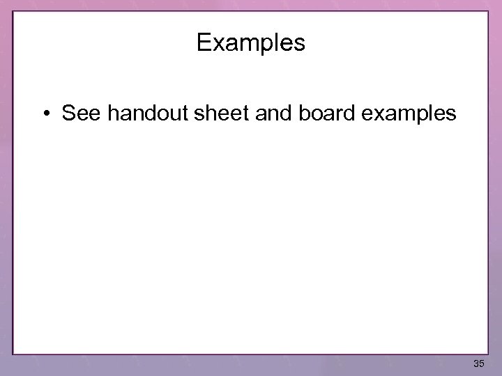 Examples • See handout sheet and board examples 35 