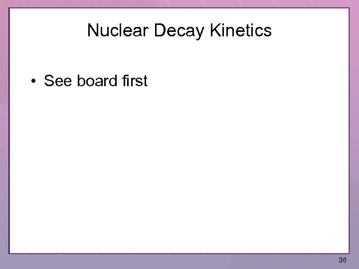 Nuclear Decay Kinetics • See board first 36 