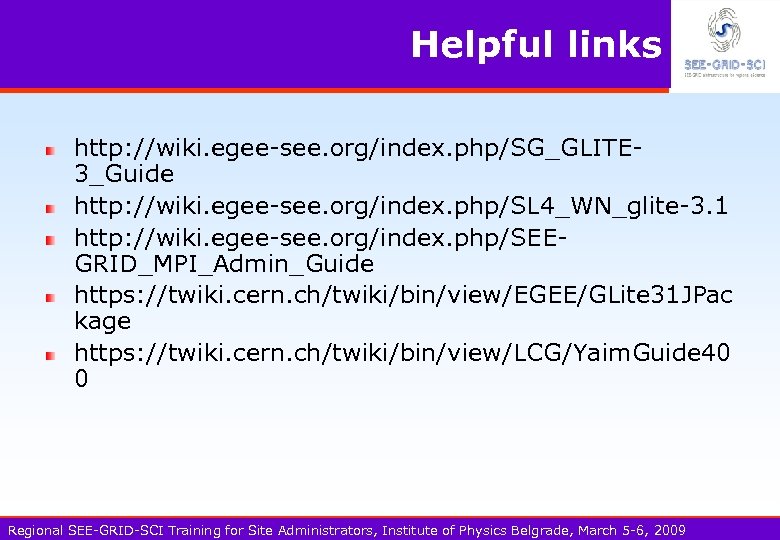 Helpful links http: //wiki. egee-see. org/index. php/SG_GLITE 3_Guide http: //wiki. egee-see. org/index. php/SL 4_WN_glite-3.