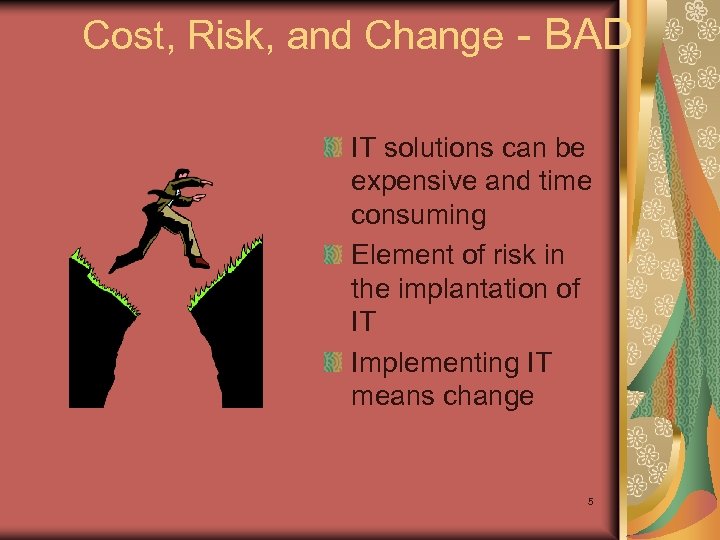 Cost, Risk, and Change - BAD IT solutions can be expensive and time consuming