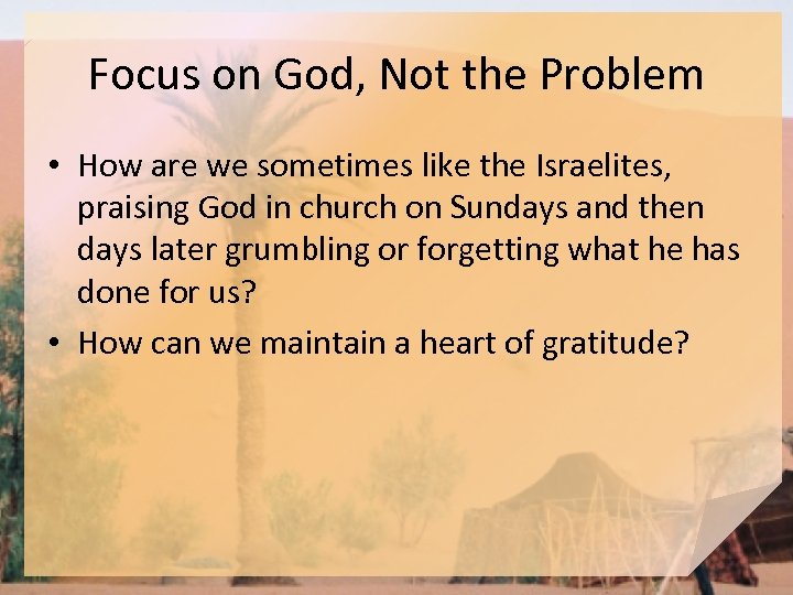 Focus on God, Not the Problem • How are we sometimes like the Israelites,
