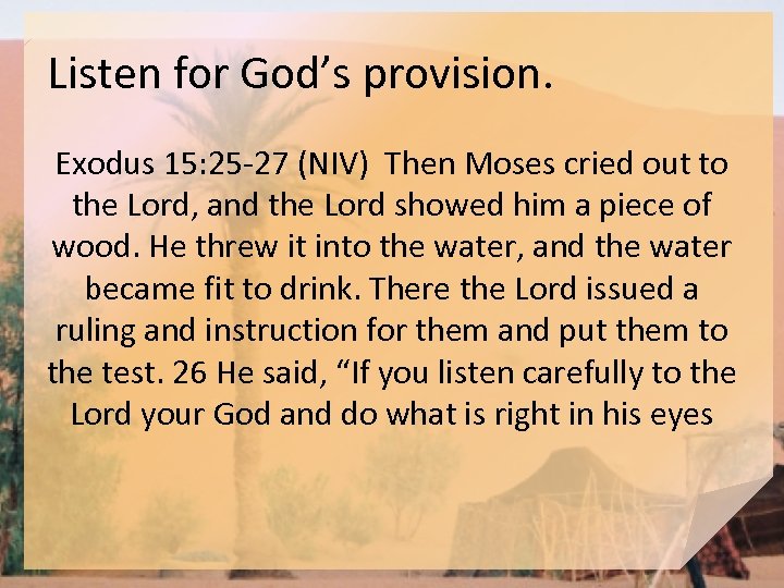 Listen for God’s provision. Exodus 15: 25 -27 (NIV) Then Moses cried out to