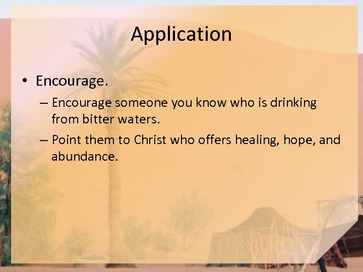 Application • Encourage. – Encourage someone you know who is drinking from bitter waters.