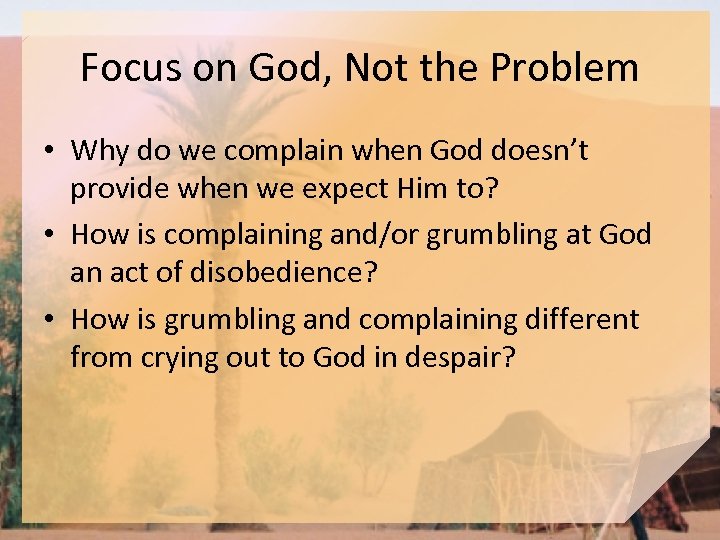 Focus on God, Not the Problem • Why do we complain when God doesn’t