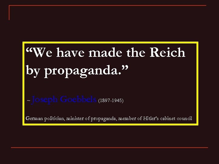 “We have made the Reich by propaganda. ” ~ Joseph Goebbels (1897 -1945) German