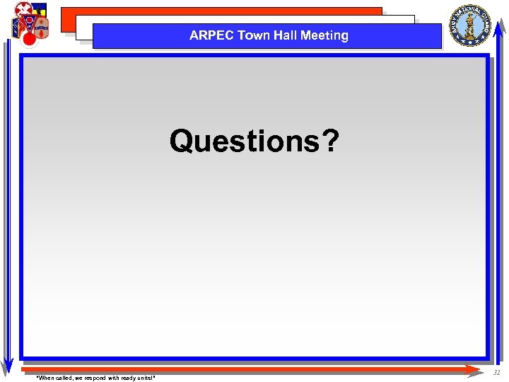 ARPEC Town Hall Meeting Questions? “When called, we respond with ready units!” 31 