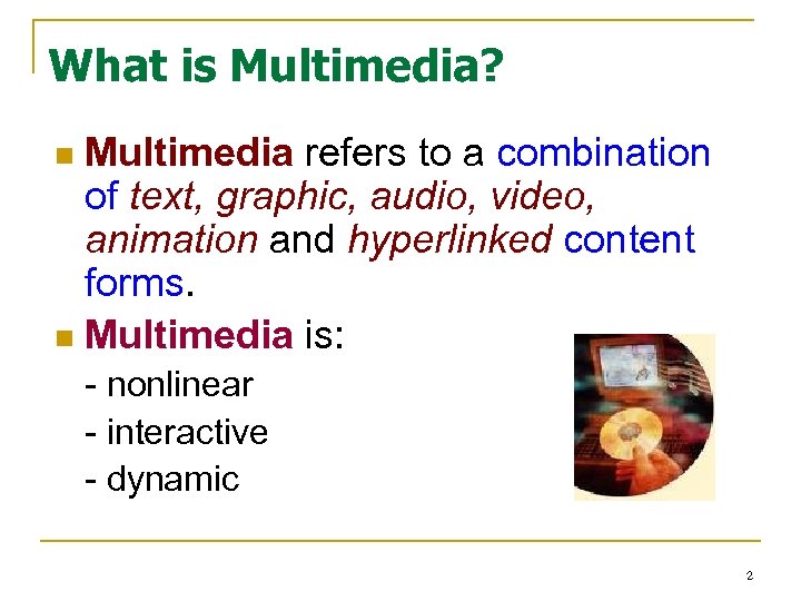 What is Multimedia? Multimedia refers to a combination of text, graphic, audio, video, animation