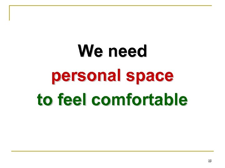 We need personal space to feel comfortable 23 