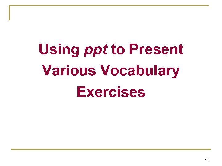 Using ppt to Present Various Vocabulary Exercises 61 