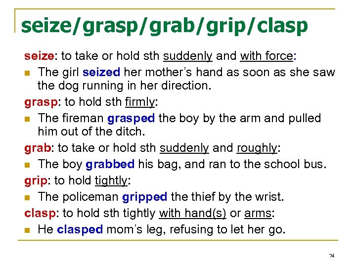 seize/grasp/grab/grip/clasp seize: to take or hold sth suddenly and with force: n The girl