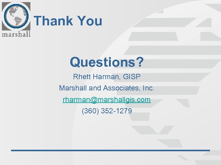 Thank You Questions? Rhett Harman, GISP Marshall and Associates, Inc. rharman@marshallgis. com (360) 352