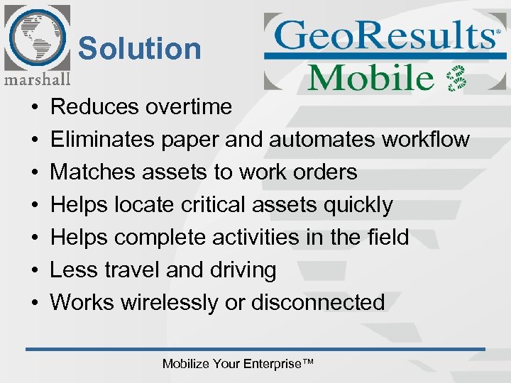 Solution • • Reduces overtime Eliminates paper and automates workflow Matches assets to work