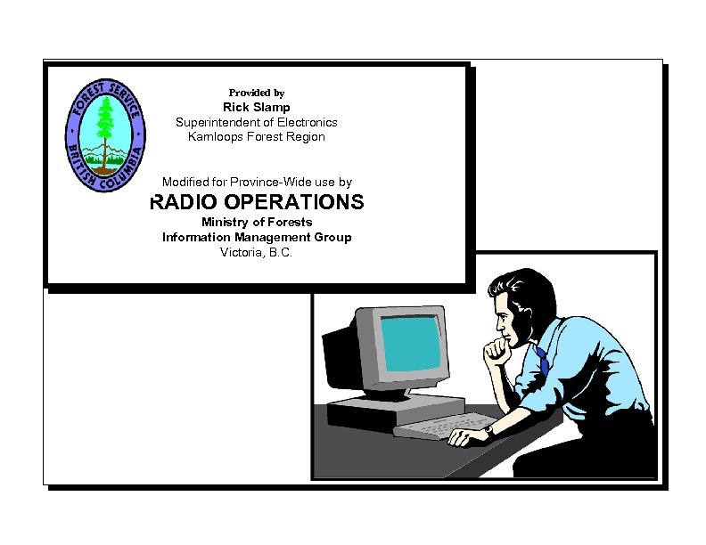 Provided by Rick Slamp Superintendent of Electronics Kamloops Forest Region Modified for Province-Wide use