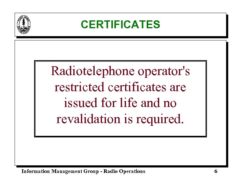 CERTIFICATES Radiotelephone operator's restricted certificates are issued for life and no revalidation is required.