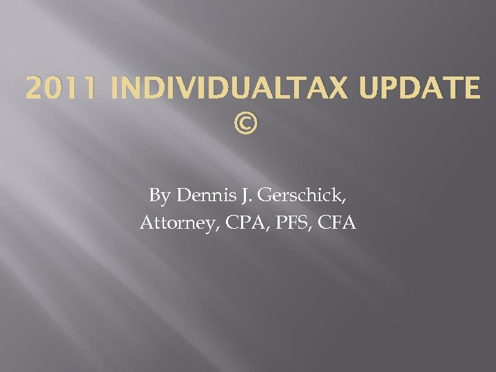 2011 INDIVIDUALTAX UPDATE © By Dennis J. Gerschick, Attorney, CPA, PFS, CFA 