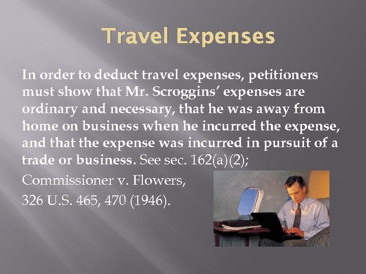 Travel Expenses In order to deduct travel expenses, petitioners must show that Mr. Scroggins’