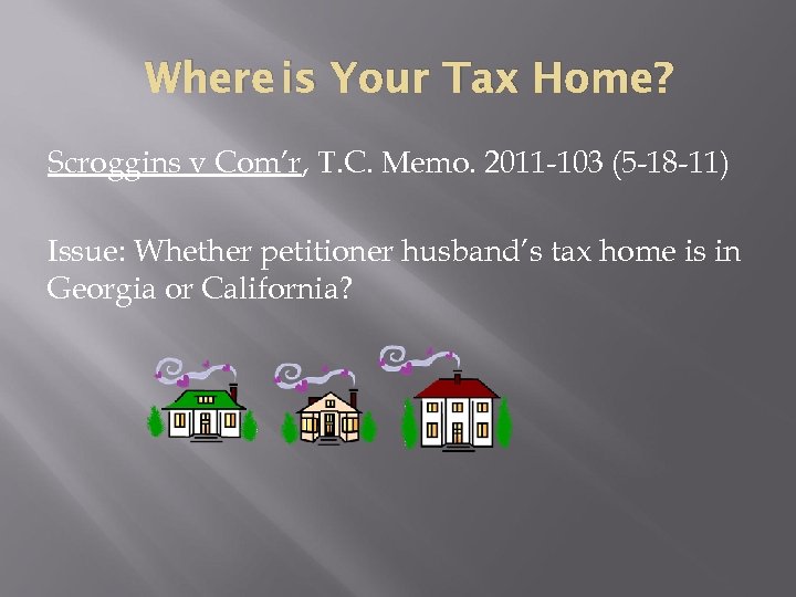 Where is Your Tax Home? Scroggins v Com’r, T. C. Memo. 2011 -103 (5