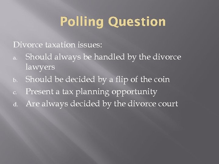 Polling Question Divorce taxation issues: a. Should always be handled by the divorce lawyers