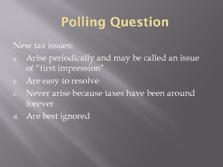 Polling Question New tax issues: a. Arise periodically and may be called an issue