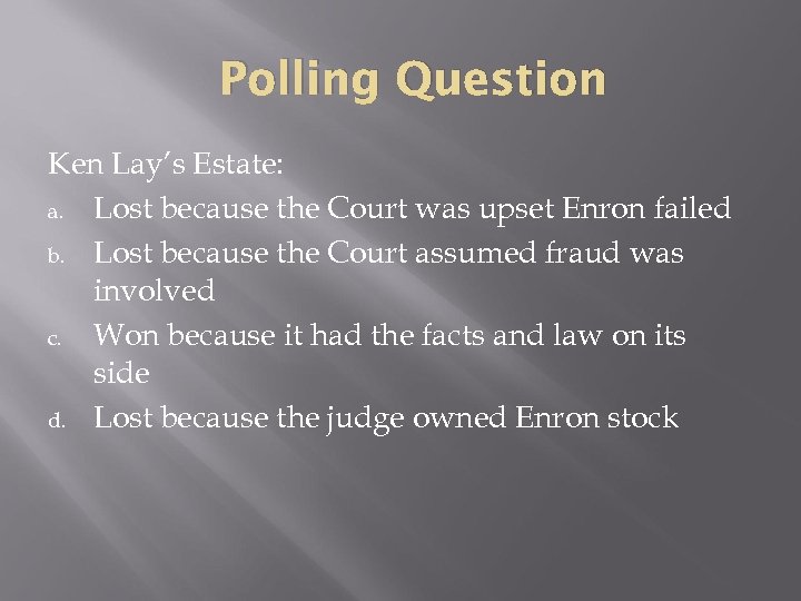 Polling Question Ken Lay’s Estate: a. Lost because the Court was upset Enron failed