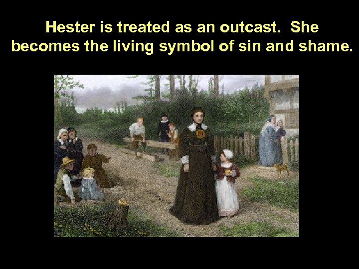 Hester is treated as an outcast. She becomes the living symbol of sin and