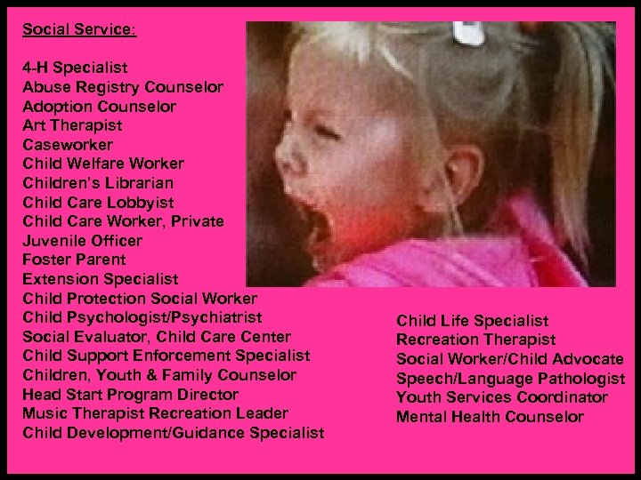 Social Service: 4 -H Specialist Abuse Registry Counselor Adoption Counselor Art Therapist Caseworker Child