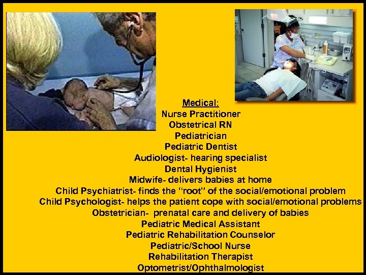 Medical: Nurse Practitioner Obstetrical RN Pediatrician Pediatric Dentist Audiologist- hearing specialist Dental Hygienist Midwife-